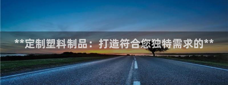 太阳地产老板：**定制塑料制品：打造符合您独特需求的**