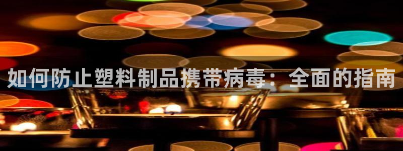 太阳c集团：如何防止塑料制品携带病毒：全面的指南