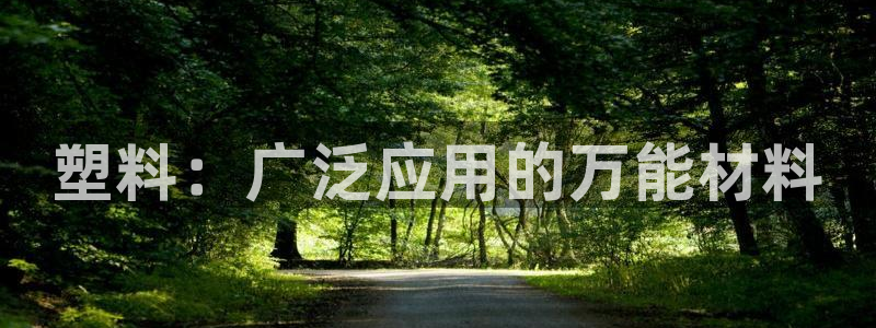 太阳集团电子游戏不朽的浪漫视频：塑料：广泛应用的万能材料