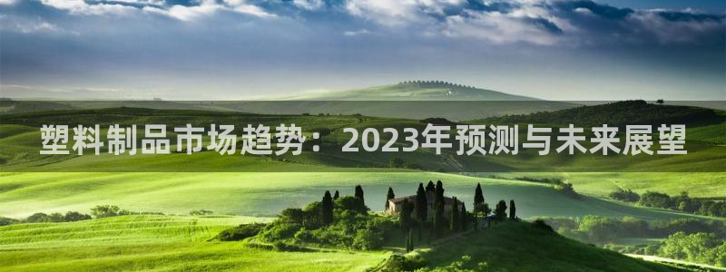 太阳成集团古天乐：塑料制品市场趋势：2023年预测与未来展望