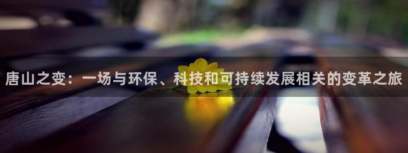 太阳集团备用网址：唐山之变：一场与环保、科技和可持续发展相关