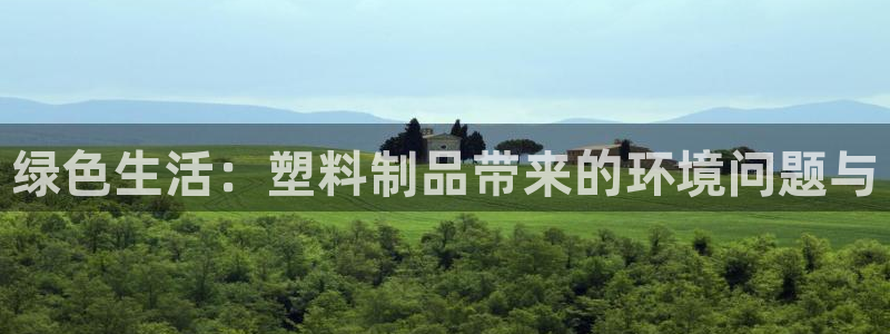 太阳集团城网官方入口：绿色生活：塑料制品带来的环境问题与