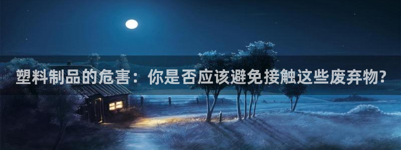 太阳集团所有网址16877官网：塑料制品的危害：你是否应该避