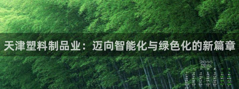 太阳2游戏娱乐官网：天津塑料制品业：迈向智能化与绿色化的新篇
