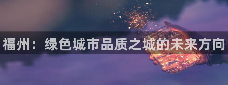 太阳诚集团网址：福州：绿色城市品质之城的未来方向