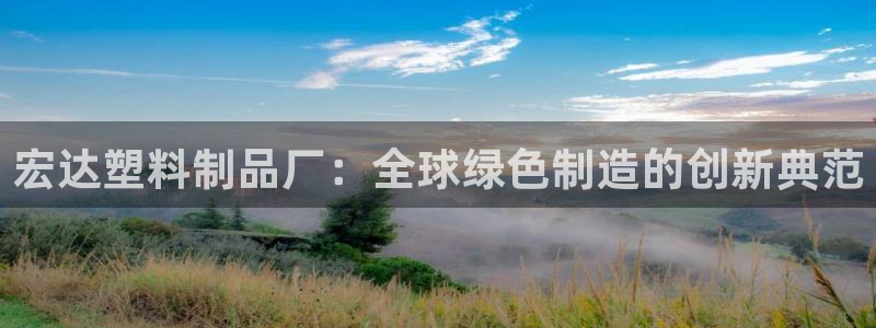 太阳集团游戏城新版138：宏达塑料制品厂：全球绿色制造的创新