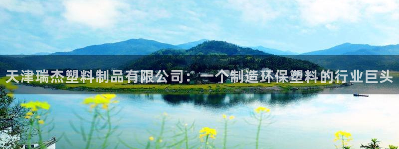 太阳集团网站游戏：天津瑞杰塑料制品有限公司：一个制造环保塑料