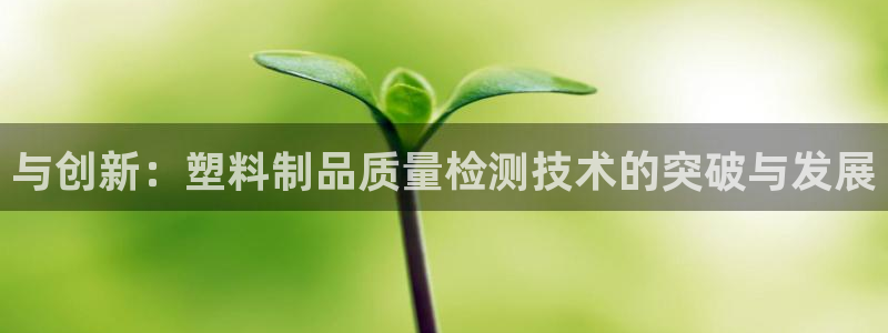 太阳集团入口官网首页：与创新：塑料制品质量检测技术的突破与发
