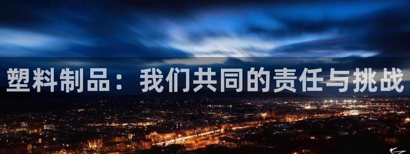 太阳成集团tyc9728：塑料制品：我们共同的责任与挑战