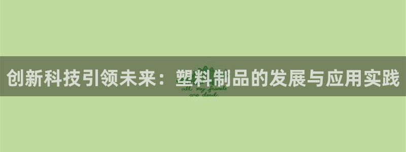 太阳集团贵宾网站：创新科技引领未来：塑料制品的发展与应用实践