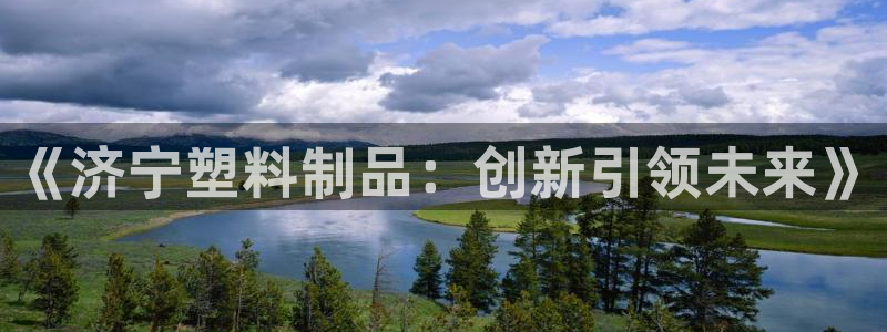 太阳集团董事长的儿子照片：《济宁塑料制品：创新引领未来》