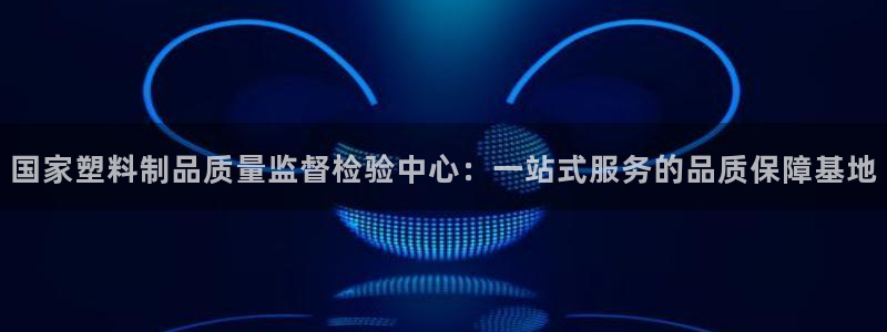太阳集团城登录网址：国家塑料制品质量监督检验中心：一站式服务