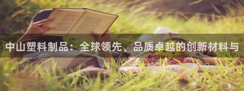 太阳成集团古天乐：中山塑料制品：全球领先、品质卓越的创新材料