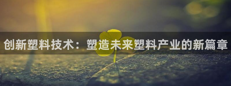 太阳阳城集团：创新塑料技术：塑造未来塑料产业的新篇章