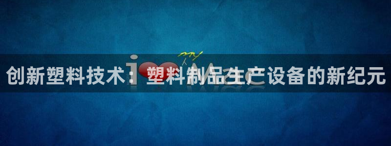 太阳app苹果下载地址：创新塑料技术：塑料制品生产设备的新纪