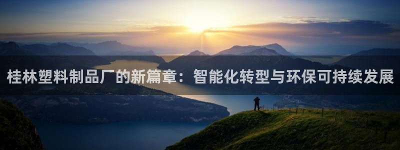 太阳成集团不能提现：桂林塑料制品厂的新篇章：智能化转型与环保