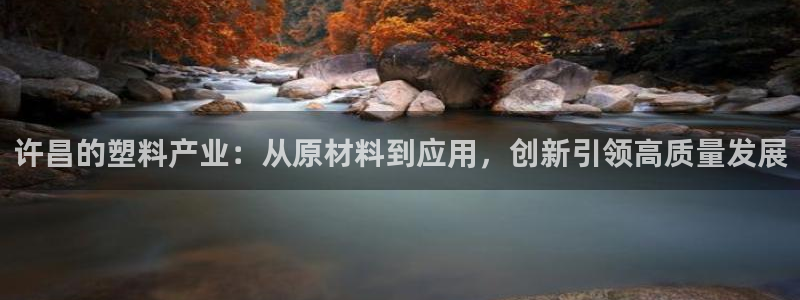 太阳集团城娱138：许昌的塑料产业：从原材料到应用，创新引领