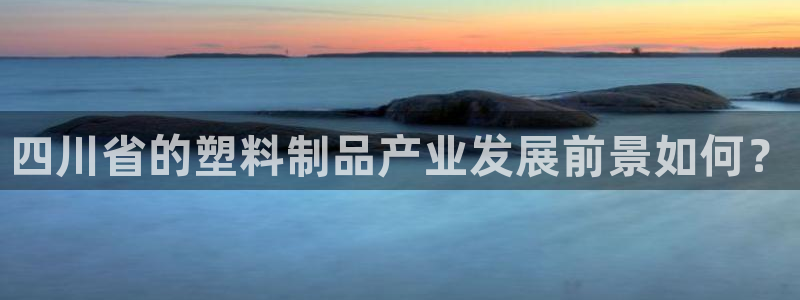 太阳集团app首页：四川省的塑料制品产业发展前景如何？