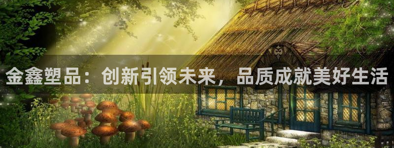太阳成集团com：金鑫塑品：创新引领未来，品质成就美好生活