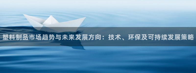 太阳诚集团有限公司有多少人：塑料制品市场趋势与未来发展方向：