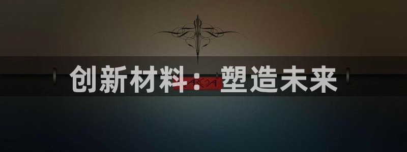 太阳集团注册就送38：创新材料：塑造未来