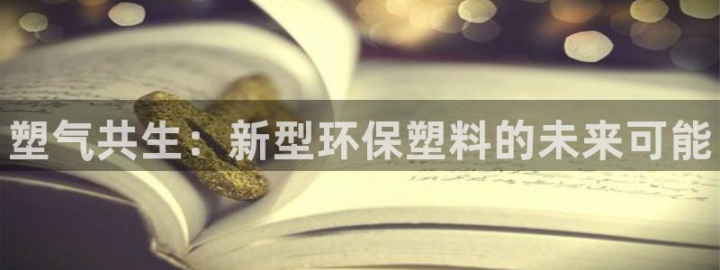 太阳成集团的官方网站：塑气共生：新型环保塑料的未来可能