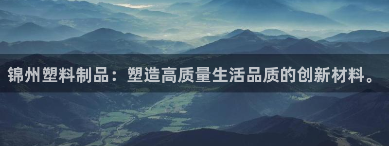 太阳集团洗米华菲律宾：锦州塑料制品：塑造高质量生活品质的创新