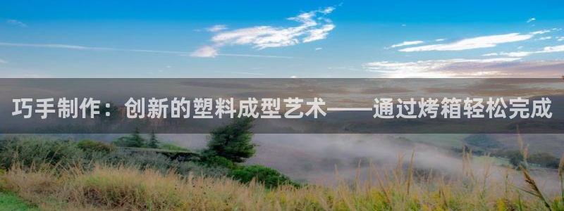 太阳集团城2018网站：巧手制作：创新的塑料成型艺术——通过