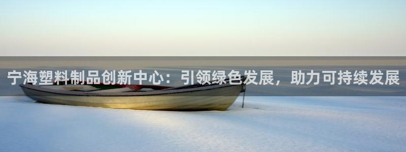 太阳集团唯一值得信赖网：宁海塑料制品创新中心：引领绿色发展，