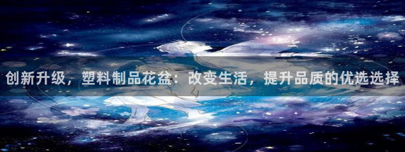 太阳集团网站入口官网下载：创新升级，塑料制品花盆：改变生活，