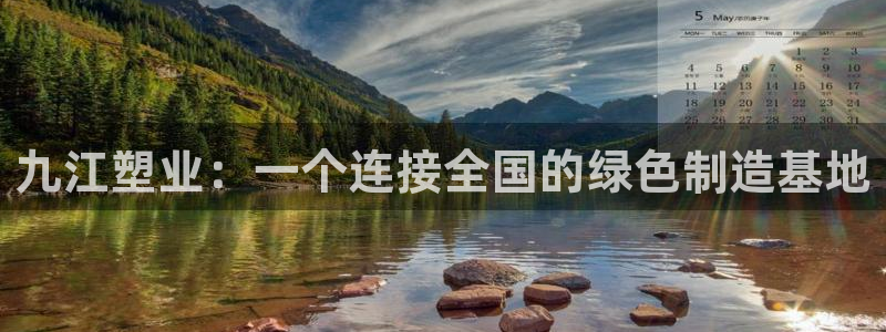 太阳软件：九江塑业：一个连接全国的绿色制造基地