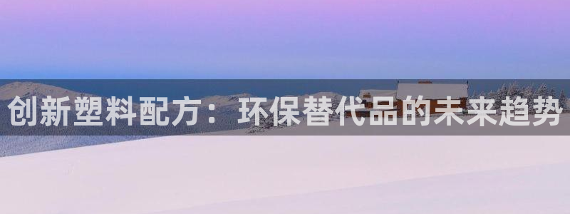 太阳集团是什么平台?：创新塑料配方：环保替代品的未来趋势