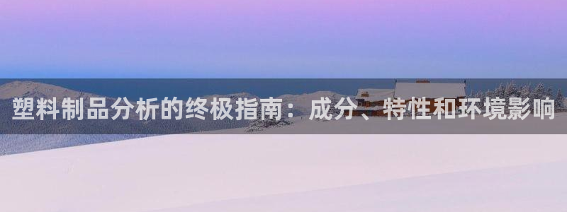 太阳影业投资：塑料制品分析的终极指南：成分、特性和环境影响
