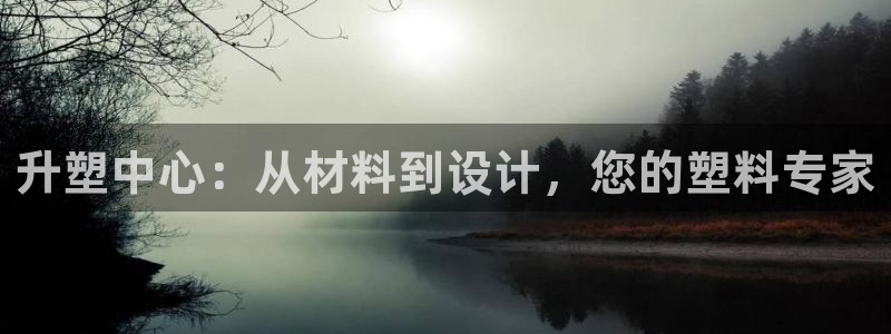 太阳集团tcy8722贵宾会：升塑中心：从材料到设计，您的塑