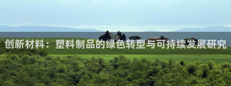 太阳集团电子游戏官方网站：创新材料：塑料制品的绿色转型与可持