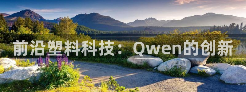 太阳成集团tyc234cc古天乐下载：前沿塑料科技：Qwen