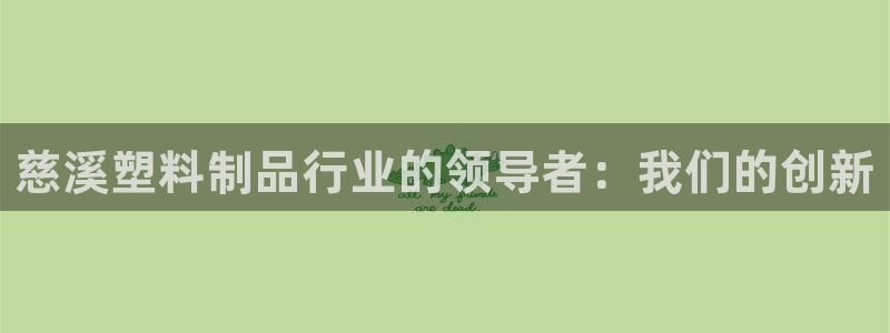 太阳集团2018登录网址是多少：慈溪塑料制品行业的领导者：我