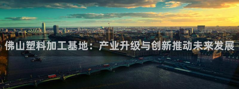 太阳集团城网站2017：佛山塑料加工基地：产业升级与创新推动