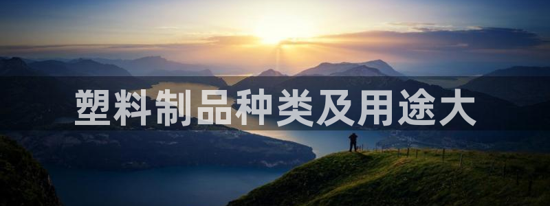 太阳集团城网址古天乐：塑料制品种类及用途大