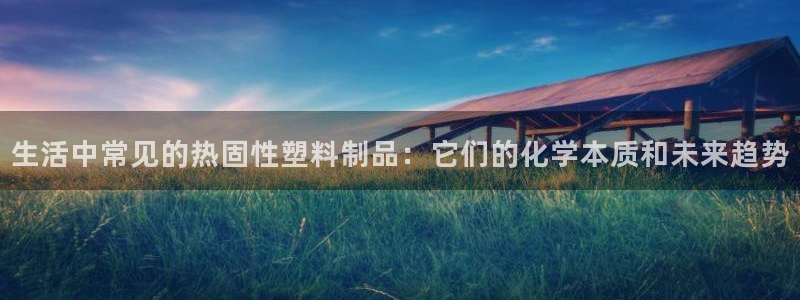 太阳集团古天乐：生活中常见的热固性塑料制品：它们的化学本质和