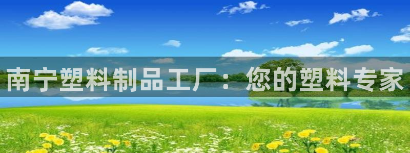 太阳集团app十佳平台：南宁塑料制品工厂：您的塑料专家
