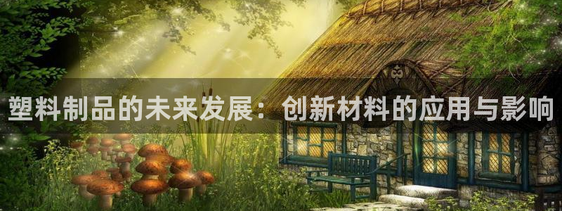 太阳gg注册平台页面：塑料制品的未来发展：创新材料的应用与影