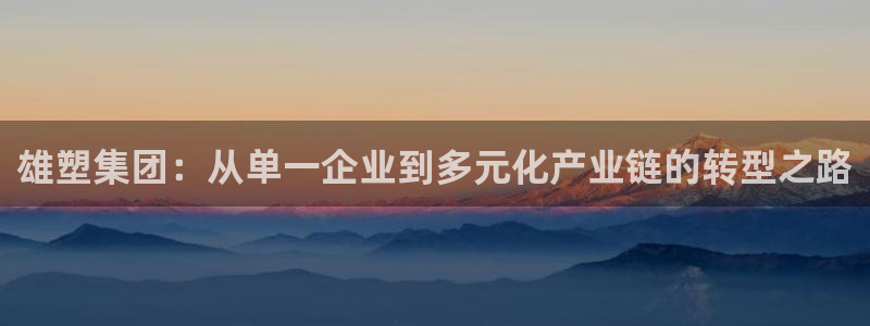 奥门太阳集团城：雄塑集团：从单一企业到多元化产业链的转型之路