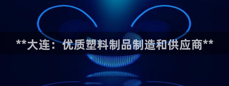 太阳集团tcy8722：**大连：优质塑料制品制造和供应商*