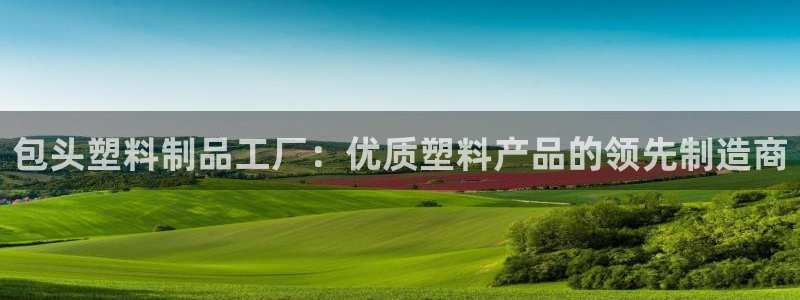 太阳诚集团有限公司地址：包头塑料制品工厂：优质塑料产品的领先