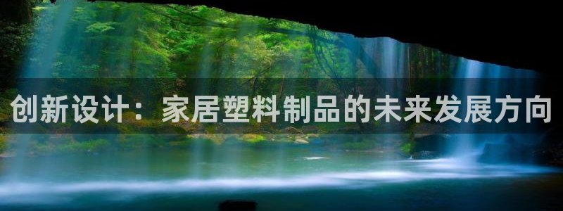 太阳集团公司董事长：创新设计：家居塑料制品的未来发展方向