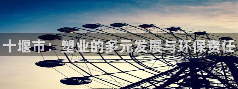 太阳集团不能提现怎么办：十堰市：塑业的多元发展与环保责任