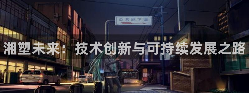 太阳集团所有网址16877：湘塑未来：技术创新与可持续发展之