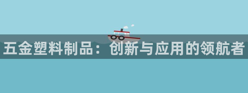 太阳集团唯一值得信赖网站是什么：五金塑料制品：创新与应用的领