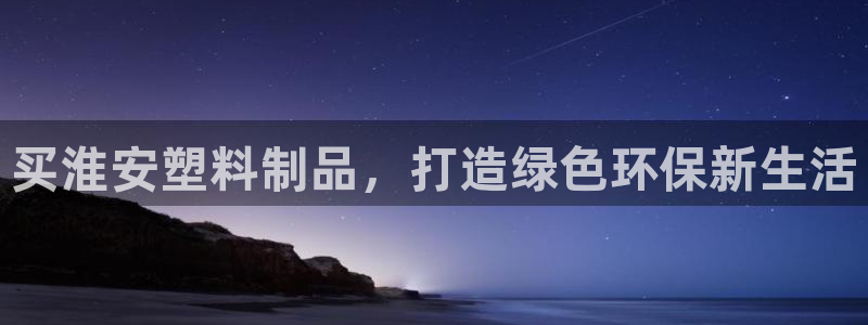 太阳app下载网址进入：买淮安塑料制品，打造绿色环保新生活